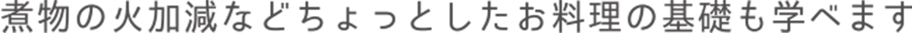 煮物の火加減などちょっとしたお料理の基礎も学べます