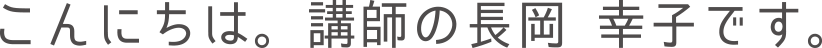こんにちは。講師の長岡幸子です